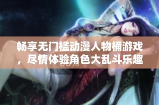 畅享无门槛动漫人物桶游戏，尽情体验角色大乱斗乐趣！