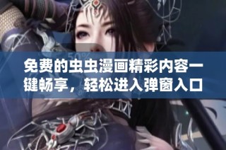 免费的虫虫漫画精彩内容一键畅享，轻松进入弹窗入口！