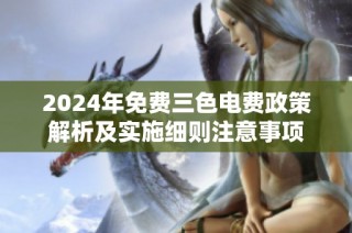2024年免费三色电费政策解析及实施细则注意事项