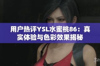 用户热评YSL水蜜桃86：真实体验与色彩效果揭秘