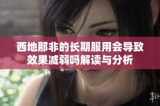西地那非的长期服用会导致效果减弱吗解读与分析