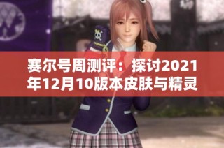 赛尔号周测评：探讨2021年12月10版本皮肤与精灵训练的重要性