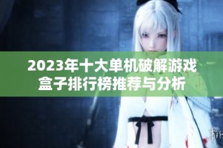 2023年十大单机破解游戏盒子排行榜推荐与分析