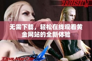 无需下载，轻松在线观看黄金网站的全新体验