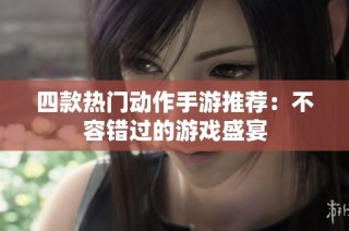 四款热门动作手游推荐：不容错过的游戏盛宴