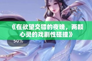 《在欲望交错的夜晚，两颗心灵的戏剧性碰撞》
