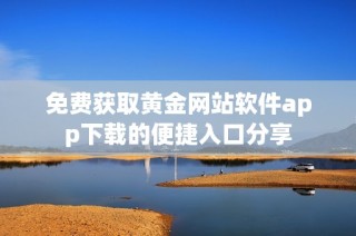 免费获取黄金网站软件app下载的便捷入口分享