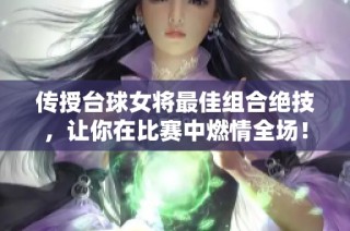 传授台球女将最佳组合绝技，让你在比赛中燃情全场！