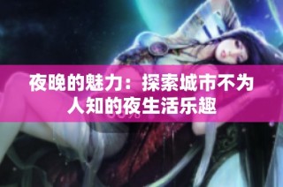 夜晚的魅力：探索城市不为人知的夜生活乐趣