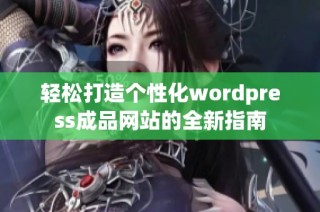 轻松打造个性化wordpress成品网站的全新指南