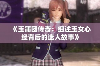 《玉蒲团传奇：细述玉女心经背后的迷人故事》