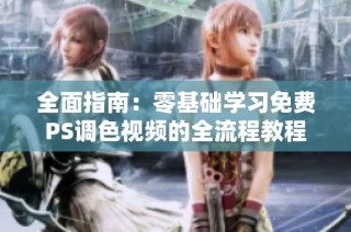 全面指南：零基础学习免费PS调色视频的全流程教程