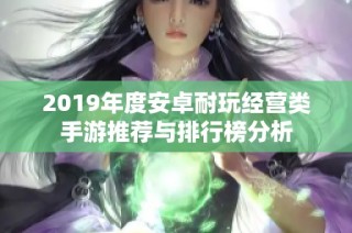 2019年度安卓耐玩经营类手游推荐与排行榜分析