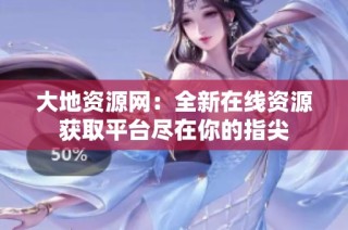 大地资源网：全新在线资源获取平台尽在你的指尖