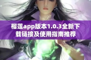 榴莲app版本1.0.3全新下载链接及使用指南推荐