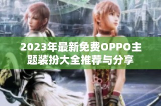 2023年最新免费OPPO主题装扮大全推荐与分享