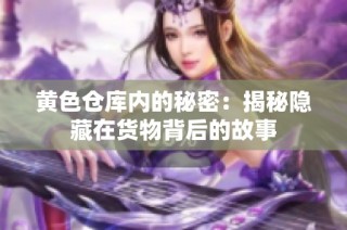 黄色仓库内的秘密：揭秘隐藏在货物背后的故事