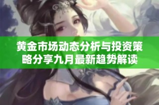 黄金市场动态分析与投资策略分享九月最新趋势解读