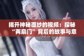揭开神秘面纱的视频：探秘“两扇门”背后的故事与意义