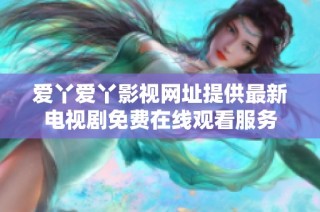 爱丫爱丫影视网址提供最新电视剧免费在线观看服务