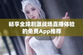 畅享全球刺激战场直播体验的免费App推荐
