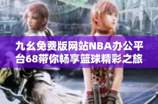九幺免费版网站NBA办公平台68带你畅享篮球精彩之旅