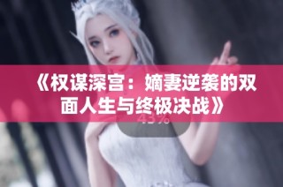 《权谋深宫：嫡妻逆袭的双面人生与终极决战》