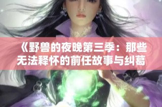 《野兽的夜晚第三季：那些无法释怀的前任故事与纠葛》