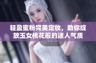 轻盈蜜粉完美定妆，助你绽放玉女桃花般的迷人气质