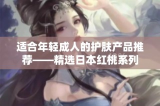 适合年轻成人的护肤产品推荐——精选日本红桃系列