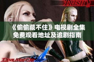 《偷偷藏不住》电视剧全集免费观看地址及追剧指南