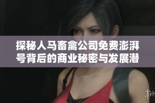 探秘人马畜禽公司免费澎湃号背后的商业秘密与发展潜力