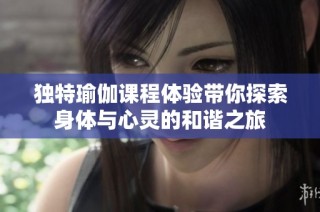 独特瑜伽课程体验带你探索身体与心灵的和谐之旅
