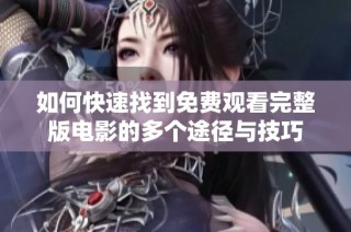 如何快速找到免费观看完整版电影的多个途径与技巧