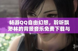 畅游QQ自由幻想，聆听飘渺林的背景音乐免费下载与在线收听