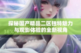 探秘国产精品二区独特魅力与观影体验的全新视角