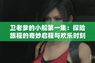 卫老爹的小船第一集：探险旅程的奇妙启程与欢乐时刻