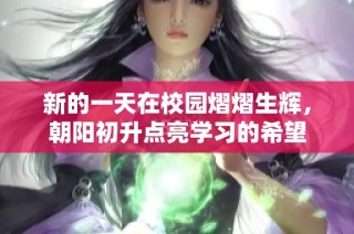 新的一天在校园熠熠生辉，朝阳初升点亮学习的希望