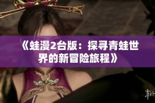《蛙漫2台版：探寻青蛙世界的新冒险旅程》
