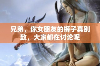 兄弟，你女朋友的裤子真别致，大家都在讨论呢