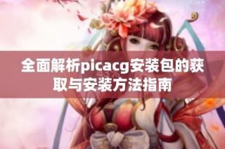 全面解析picacg安装包的获取与安装方法指南