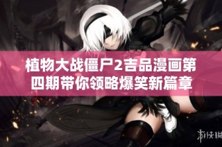 植物大战僵尸2吉品漫画第四期带你领略爆笑新篇章