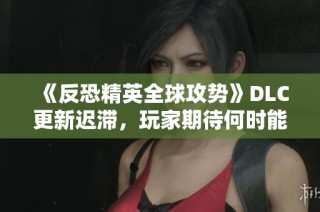 《反恐精英全球攻势》DLC更新迟滞，玩家期待何时能满足？