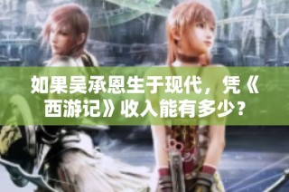 如果吴承恩生于现代，凭《西游记》收入能有多少？