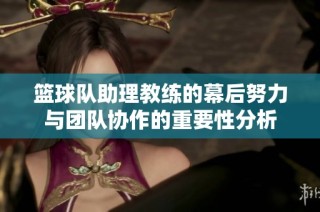 篮球队助理教练的幕后努力与团队协作的重要性分析