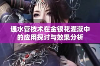 通水管技术在金银花灌溉中的应用探讨与效果分析