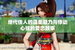 绝代佳人的温柔魅力与悸动心弦的爱恋故事