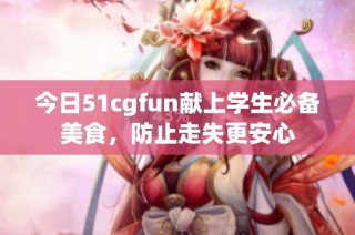今日51cgfun献上学生必备美食，防止走失更安心