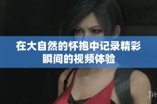 在大自然的怀抱中记录精彩瞬间的视频体验