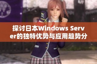 探讨日本Windows Server的独特优势与应用趋势分析